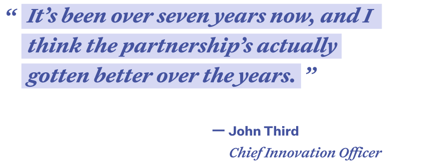 Quote in purple text that reads “It’s been over seven years now, and I think the partnership’s actually gotten better over the years.” -John Third, Chief Innovation Officer
